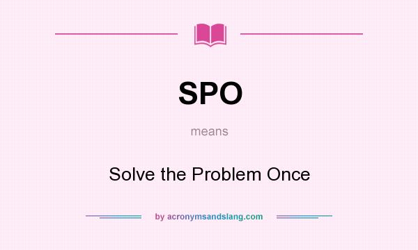 What does SPO mean? It stands for Solve the Problem Once