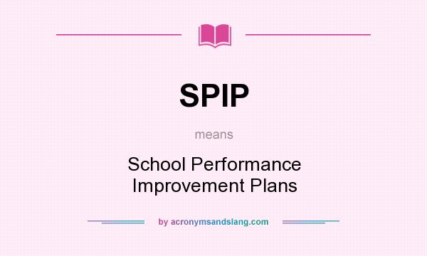 What does SPIP mean? It stands for School Performance Improvement Plans