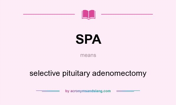 What does SPA mean? It stands for selective pituitary adenomectomy