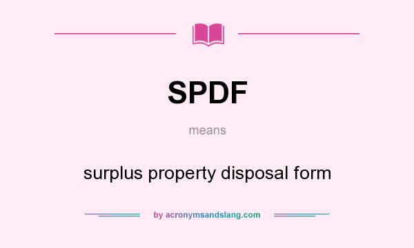 What does SPDF mean? It stands for surplus property disposal form