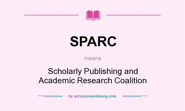 What does SPARC mean? It stands for Scholarly Publishing and Academic Research Coalition