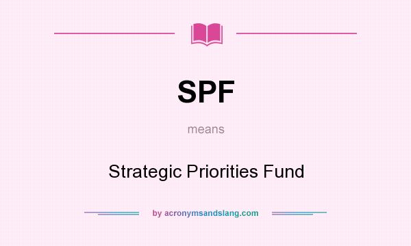 What does SPF mean? It stands for Strategic Priorities Fund