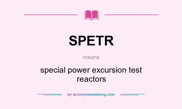 What does SPETR mean? It stands for special power excursion test reactors