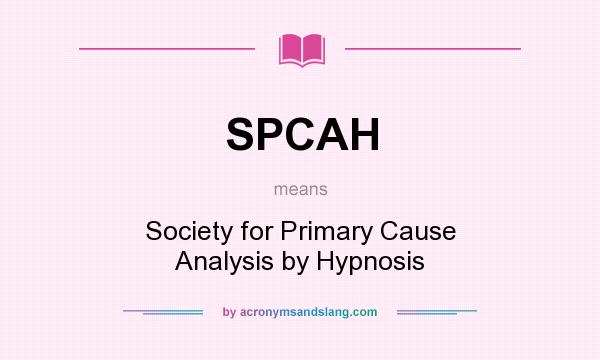 What does SPCAH mean? It stands for Society for Primary Cause Analysis by Hypnosis