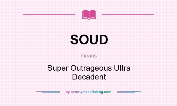 What does SOUD mean? It stands for Super Outrageous Ultra Decadent