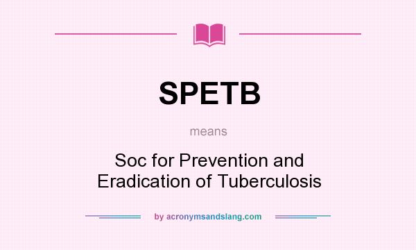 What does SPETB mean? It stands for Soc for Prevention and Eradication of Tuberculosis