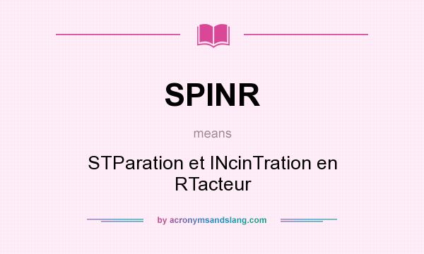 What does SPINR mean? It stands for STParation et INcinTration en RTacteur