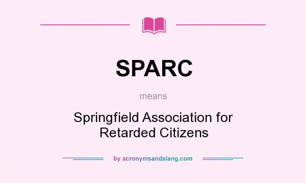 What does SPARC mean? It stands for Springfield Association for Retarded Citizens
