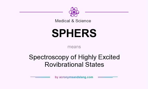 What does SPHERS mean? It stands for Spectroscopy of Highly Excited Rovibrational States