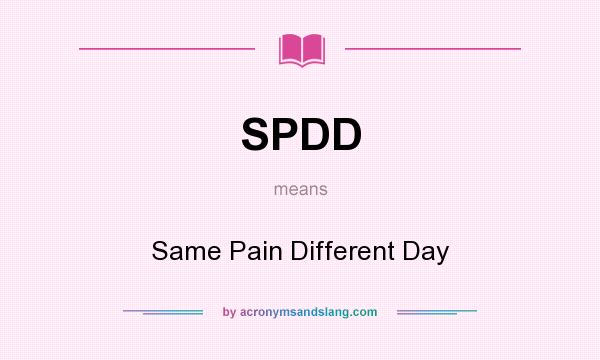 What does SPDD mean? It stands for Same Pain Different Day