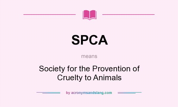 What does SPCA mean? It stands for Society for the Provention of Cruelty to Animals