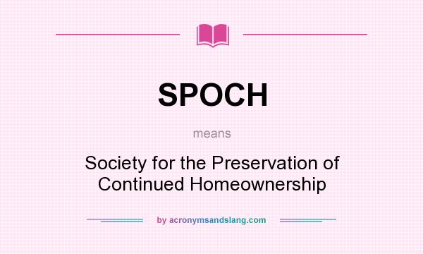 What does SPOCH mean? It stands for Society for the Preservation of Continued Homeownership