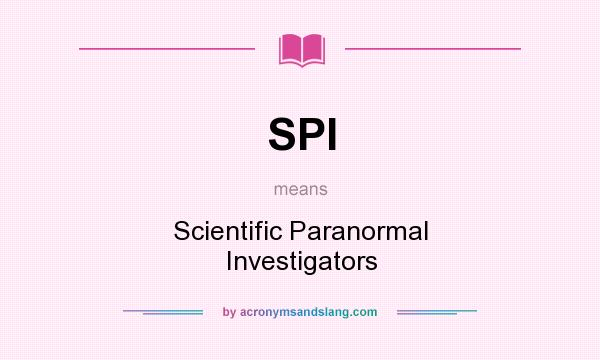 What does SPI mean? It stands for Scientific Paranormal Investigators
