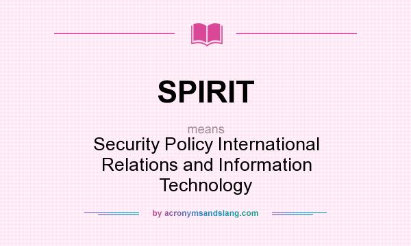 What does SPIRIT mean? It stands for Security Policy International Relations and Information Technology