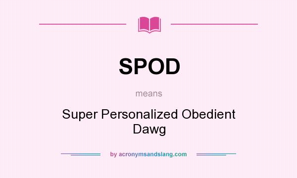 What does SPOD mean? It stands for Super Personalized Obedient Dawg