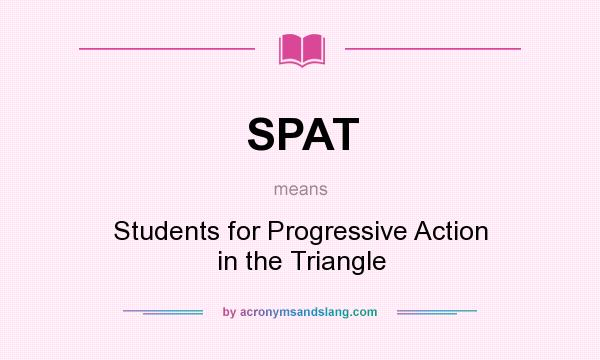 What does SPAT mean? It stands for Students for Progressive Action in the Triangle