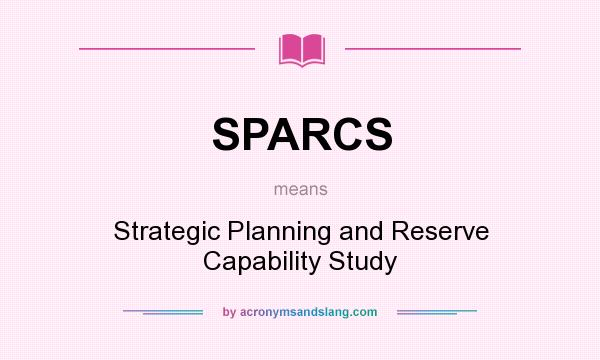 What does SPARCS mean? It stands for Strategic Planning and Reserve Capability Study