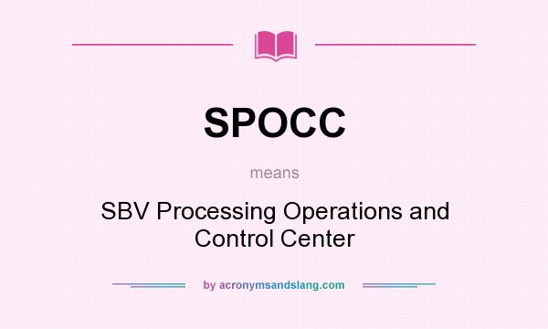 What does SPOCC mean? It stands for SBV Processing Operations and Control Center