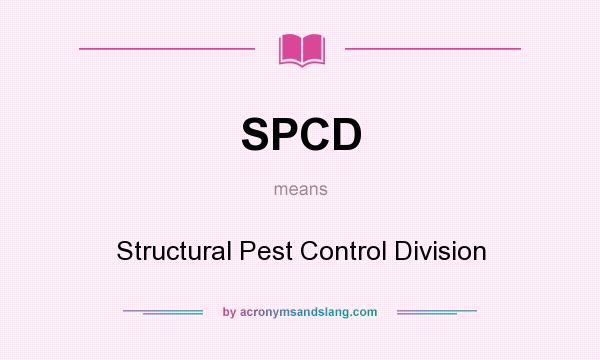 What does SPCD mean? It stands for Structural Pest Control Division