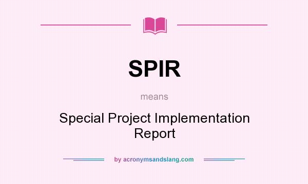 What does SPIR mean? It stands for Special Project Implementation Report