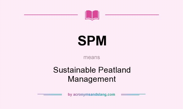 What does SPM mean? It stands for Sustainable Peatland Management