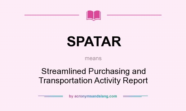 What does SPATAR mean? It stands for Streamlined Purchasing and Transportation Activity Report