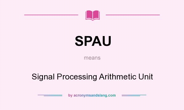 What does SPAU mean? It stands for Signal Processing Arithmetic Unit