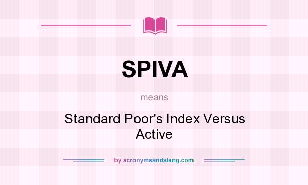 What does SPIVA mean? It stands for Standard Poor`s Index Versus Active