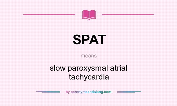 What does SPAT mean? It stands for slow paroxysmal atrial tachycardia