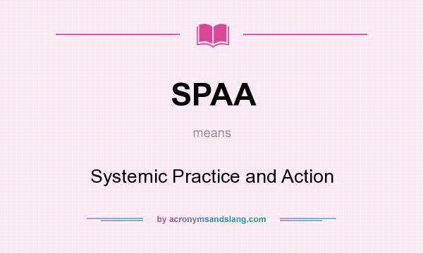 What does SPAA mean? It stands for Systemic Practice and Action