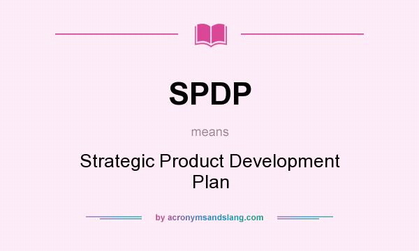 What does SPDP mean? It stands for Strategic Product Development Plan