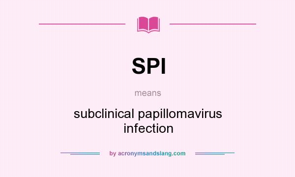 What does SPI mean? It stands for subclinical papillomavirus infection