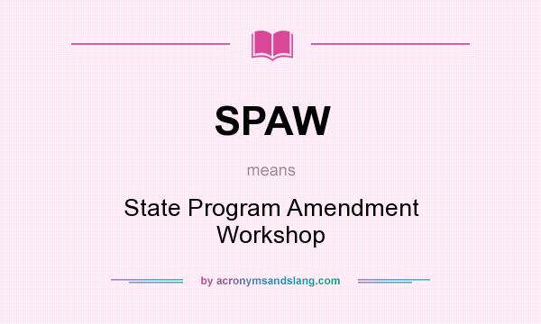 What does SPAW mean? It stands for State Program Amendment Workshop