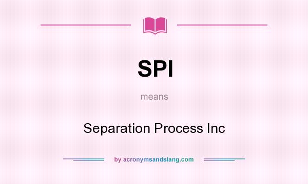 What does SPI mean? It stands for Separation Process Inc
