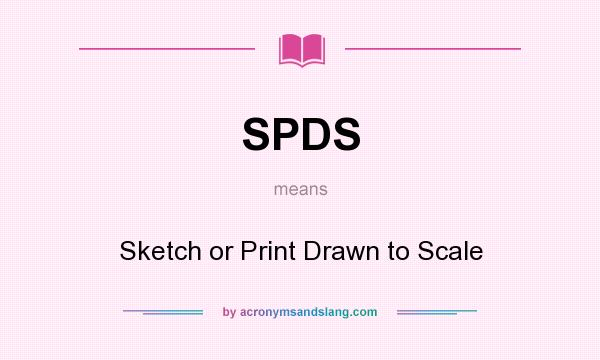 What does SPDS mean? It stands for Sketch or Print Drawn to Scale