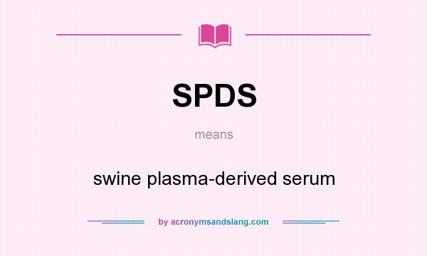 What does SPDS mean? It stands for swine plasma-derived serum