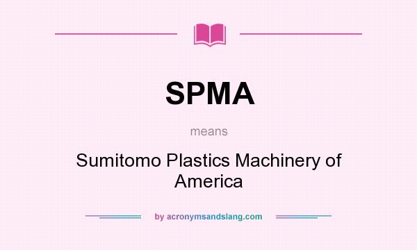 What does SPMA mean? It stands for Sumitomo Plastics Machinery of America