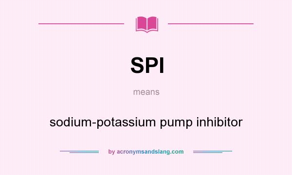 What does SPI mean? It stands for sodium-potassium pump inhibitor
