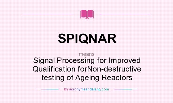 What does SPIQNAR mean? It stands for Signal Processing for Improved Qualification forNon-destructive testing of Ageing Reactors