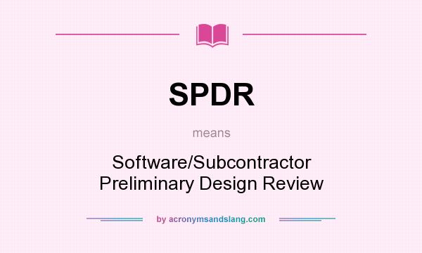 What does SPDR mean? It stands for Software/Subcontractor Preliminary Design Review