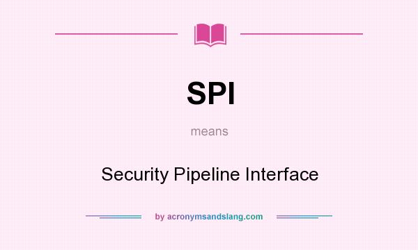 What does SPI mean? It stands for Security Pipeline Interface