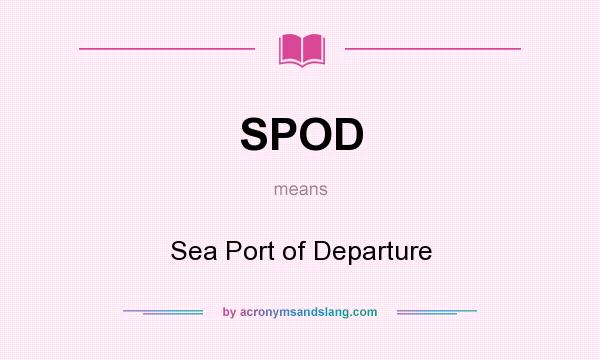 What does SPOD mean? It stands for Sea Port of Departure