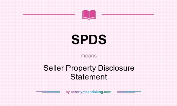 What does SPDS mean? It stands for Seller Property Disclosure Statement
