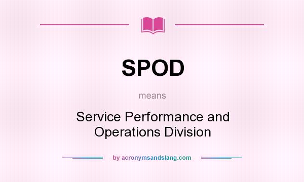 What does SPOD mean? It stands for Service Performance and Operations Division