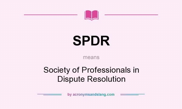 What does SPDR mean? It stands for Society of Professionals in Dispute Resolution