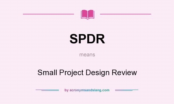 What does SPDR mean? It stands for Small Project Design Review