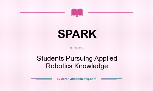 What does SPARK mean? It stands for Students Pursuing Applied Robotics Knowledge