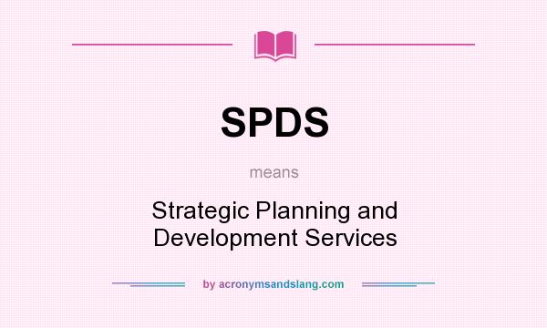 What does SPDS mean? It stands for Strategic Planning and Development Services