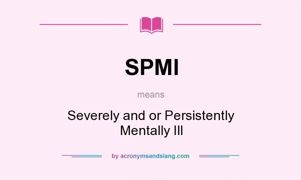 What does SPMI mean? It stands for Severely and or Persistently Mentally Ill