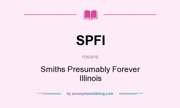 What does SPFI mean? It stands for Smiths Presumably Forever Illinois